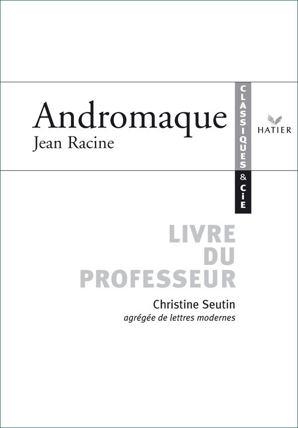 Classiques & Cie - Racine : Andromaque, livre du professeur - Christine Seutin - Hatier