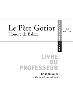 Classiques & Cie - Balzac : Le Père Goriot, livre du professeur